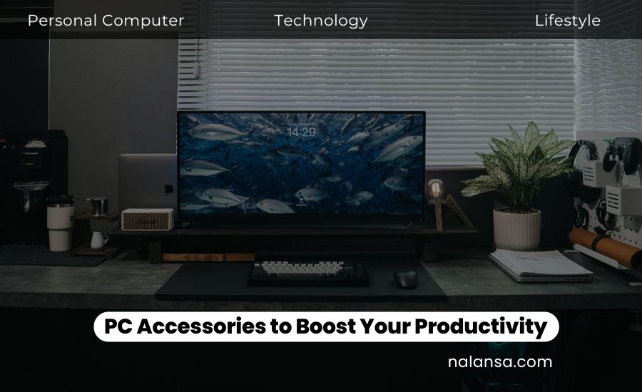 Must Have PC Accessories to Boost Your Productivity, PC Accessories, Personal Computer, Nalansa